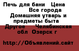 Печь для бани › Цена ­ 15 000 - Все города Домашняя утварь и предметы быта » Другое   . Челябинская обл.,Озерск г.